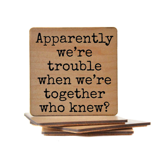 Apparently We're Trouble When We're Together Wood Coaster